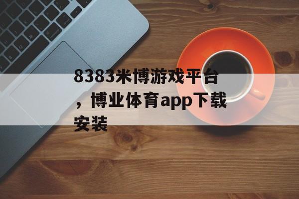 8383米博游戏平台，博业体育app下载安装