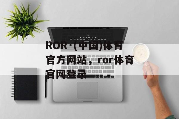 ROR·(中国)体育官方网站，ror体育官网登录