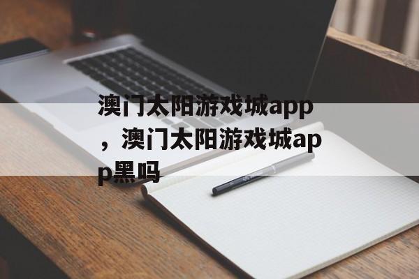 澳门太阳游戏城app，澳门太阳游戏城app黑吗