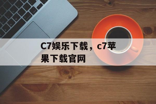 C7娱乐下载，c7苹果下载官网