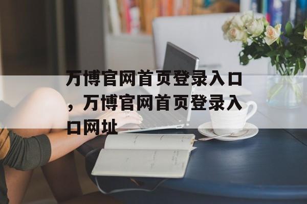 万博官网首页登录入口，万博官网首页登录入口网址