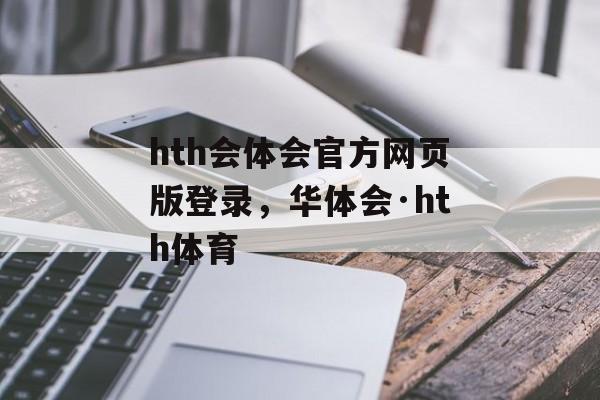 hth会体会官方网页版登录，华体会·hth体育